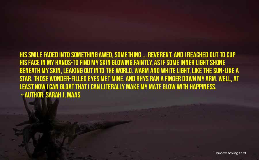 Sarah J. Maas Quotes: His Smile Faded Into Something Awed, Something ... Reverent, And I Reached Out To Cup His Face In My Hands-to