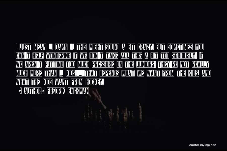 Fredrik Backman Quotes: I Just Mean ... Damn ... This Might Sound A Bit Crazy, But Sometimes You Can't Help Wondering If We