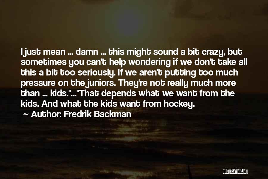 Fredrik Backman Quotes: I Just Mean ... Damn ... This Might Sound A Bit Crazy, But Sometimes You Can't Help Wondering If We