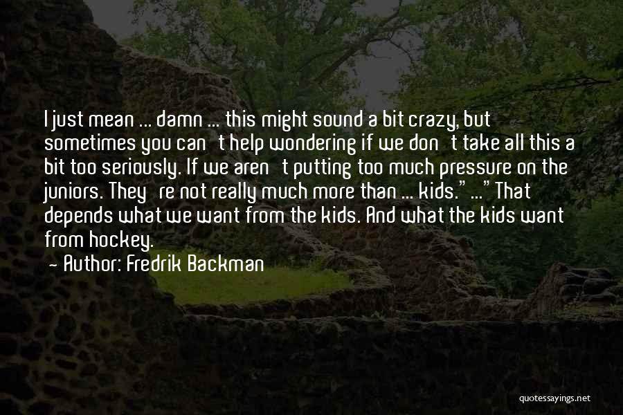 Fredrik Backman Quotes: I Just Mean ... Damn ... This Might Sound A Bit Crazy, But Sometimes You Can't Help Wondering If We