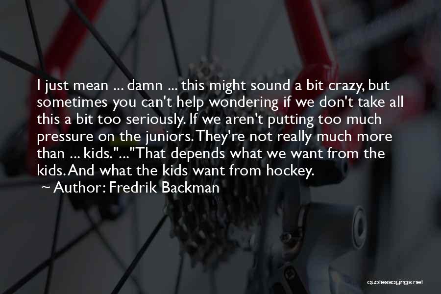 Fredrik Backman Quotes: I Just Mean ... Damn ... This Might Sound A Bit Crazy, But Sometimes You Can't Help Wondering If We