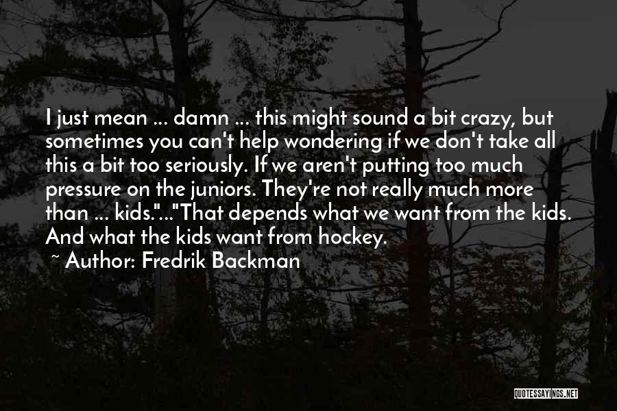 Fredrik Backman Quotes: I Just Mean ... Damn ... This Might Sound A Bit Crazy, But Sometimes You Can't Help Wondering If We