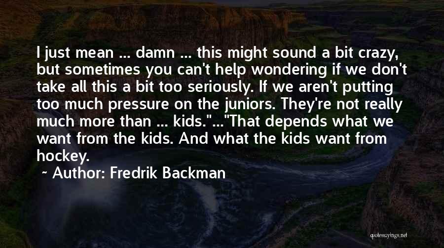 Fredrik Backman Quotes: I Just Mean ... Damn ... This Might Sound A Bit Crazy, But Sometimes You Can't Help Wondering If We
