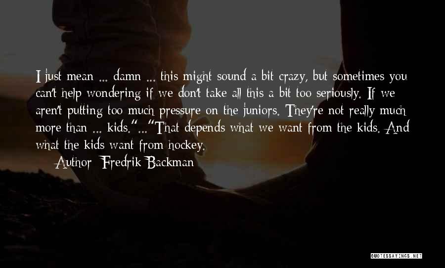 Fredrik Backman Quotes: I Just Mean ... Damn ... This Might Sound A Bit Crazy, But Sometimes You Can't Help Wondering If We