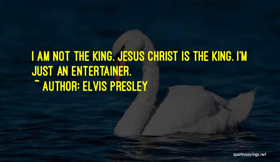 Elvis Presley Quotes: I Am Not The King. Jesus Christ Is The King. I'm Just An Entertainer.