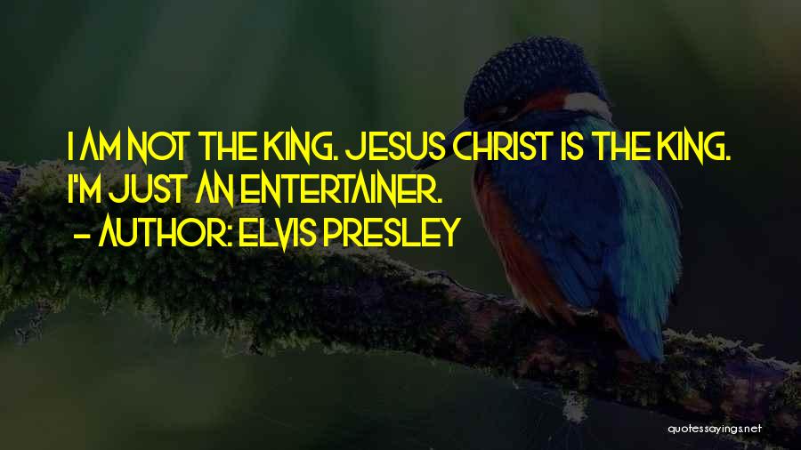 Elvis Presley Quotes: I Am Not The King. Jesus Christ Is The King. I'm Just An Entertainer.