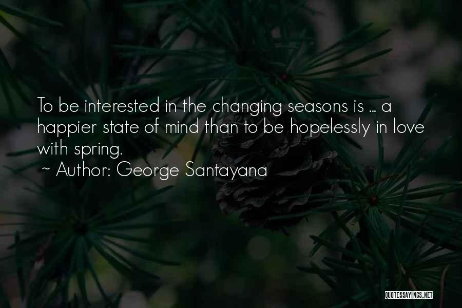 George Santayana Quotes: To Be Interested In The Changing Seasons Is ... A Happier State Of Mind Than To Be Hopelessly In Love