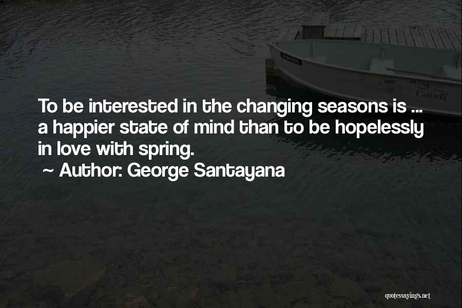 George Santayana Quotes: To Be Interested In The Changing Seasons Is ... A Happier State Of Mind Than To Be Hopelessly In Love