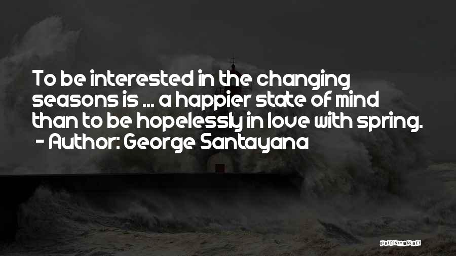 George Santayana Quotes: To Be Interested In The Changing Seasons Is ... A Happier State Of Mind Than To Be Hopelessly In Love