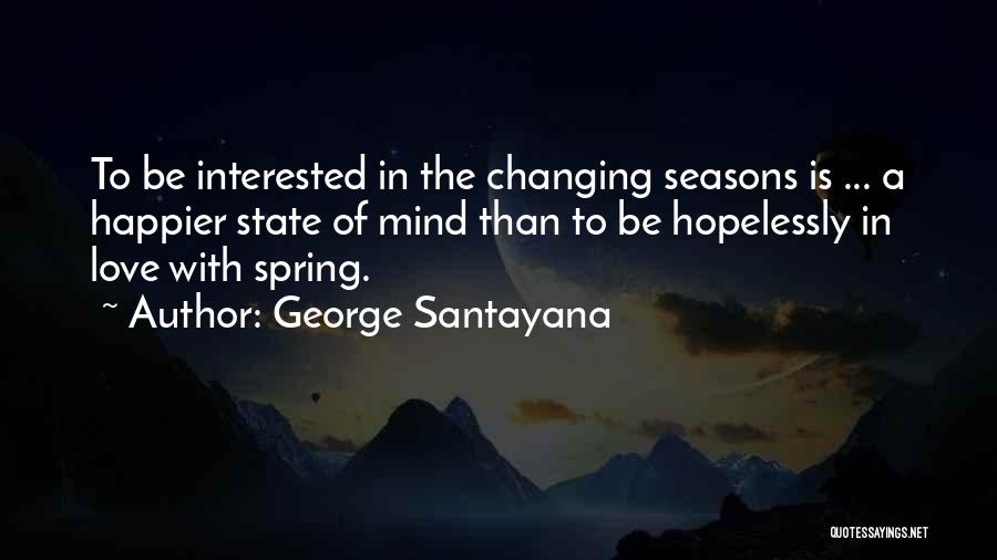 George Santayana Quotes: To Be Interested In The Changing Seasons Is ... A Happier State Of Mind Than To Be Hopelessly In Love