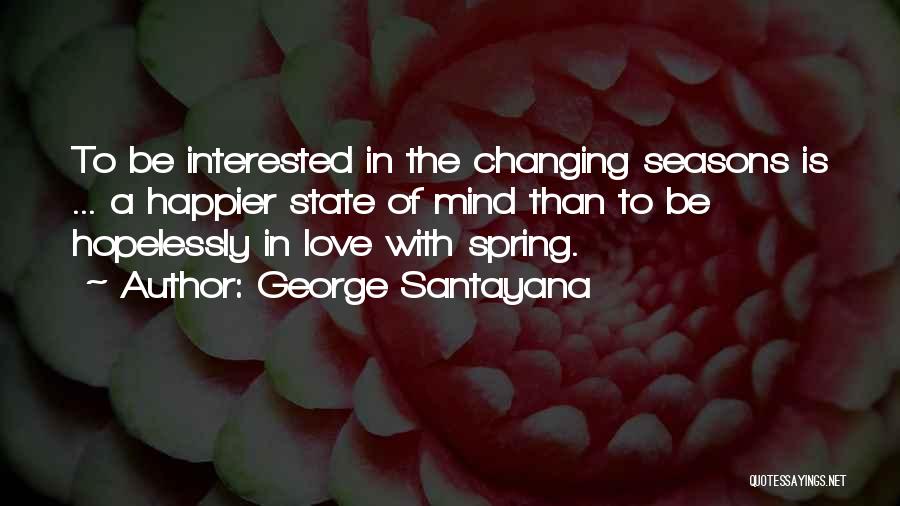 George Santayana Quotes: To Be Interested In The Changing Seasons Is ... A Happier State Of Mind Than To Be Hopelessly In Love
