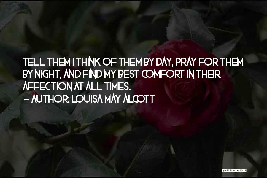 Louisa May Alcott Quotes: Tell Them I Think Of Them By Day, Pray For Them By Night, And Find My Best Comfort In Their
