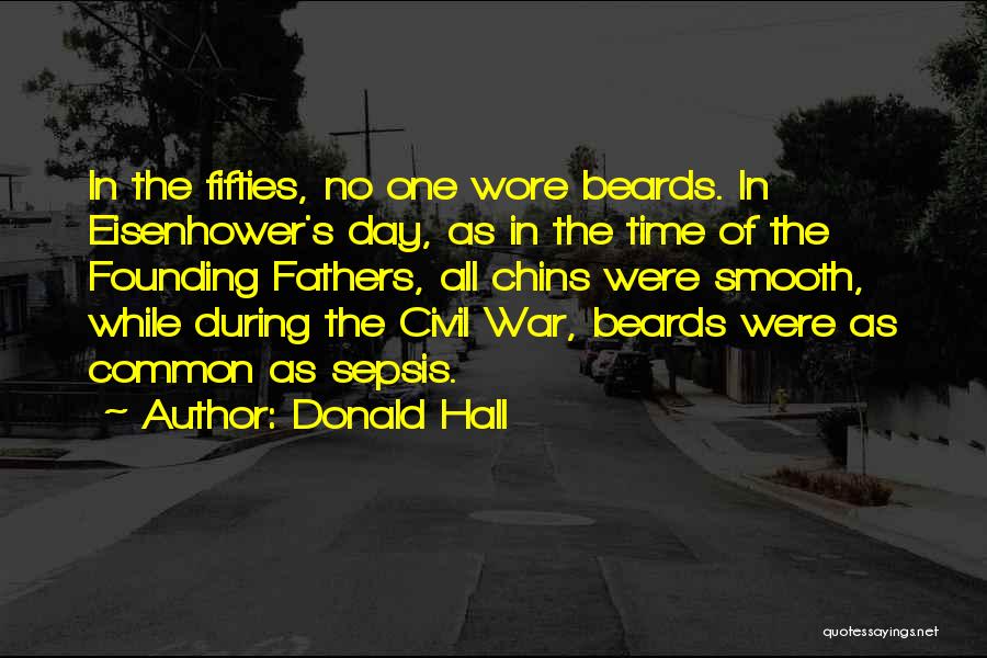 Donald Hall Quotes: In The Fifties, No One Wore Beards. In Eisenhower's Day, As In The Time Of The Founding Fathers, All Chins