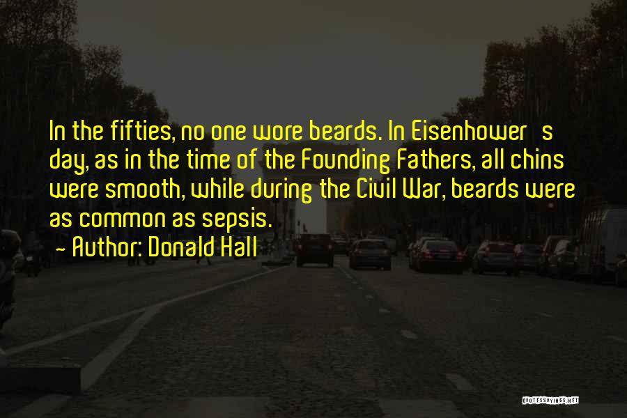 Donald Hall Quotes: In The Fifties, No One Wore Beards. In Eisenhower's Day, As In The Time Of The Founding Fathers, All Chins