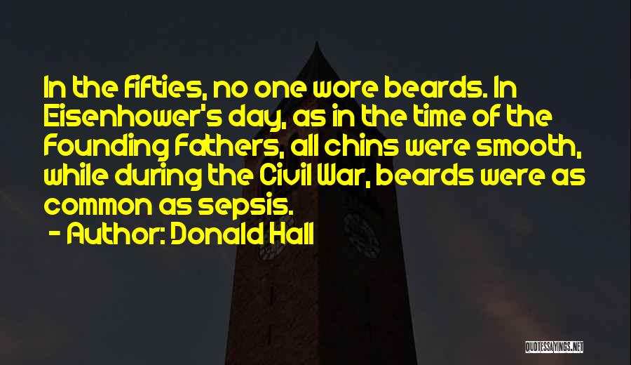 Donald Hall Quotes: In The Fifties, No One Wore Beards. In Eisenhower's Day, As In The Time Of The Founding Fathers, All Chins