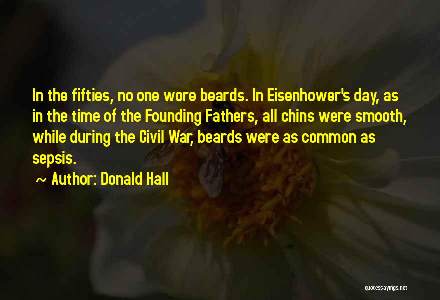 Donald Hall Quotes: In The Fifties, No One Wore Beards. In Eisenhower's Day, As In The Time Of The Founding Fathers, All Chins