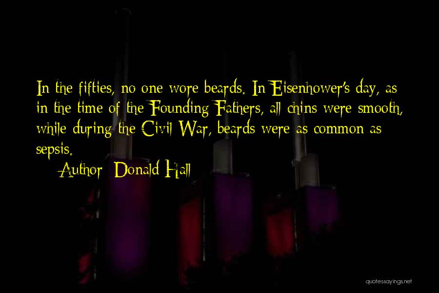 Donald Hall Quotes: In The Fifties, No One Wore Beards. In Eisenhower's Day, As In The Time Of The Founding Fathers, All Chins