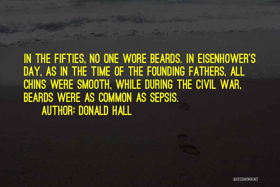 Donald Hall Quotes: In The Fifties, No One Wore Beards. In Eisenhower's Day, As In The Time Of The Founding Fathers, All Chins