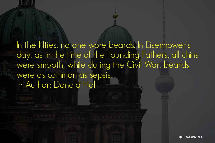 Donald Hall Quotes: In The Fifties, No One Wore Beards. In Eisenhower's Day, As In The Time Of The Founding Fathers, All Chins