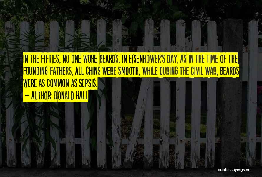 Donald Hall Quotes: In The Fifties, No One Wore Beards. In Eisenhower's Day, As In The Time Of The Founding Fathers, All Chins