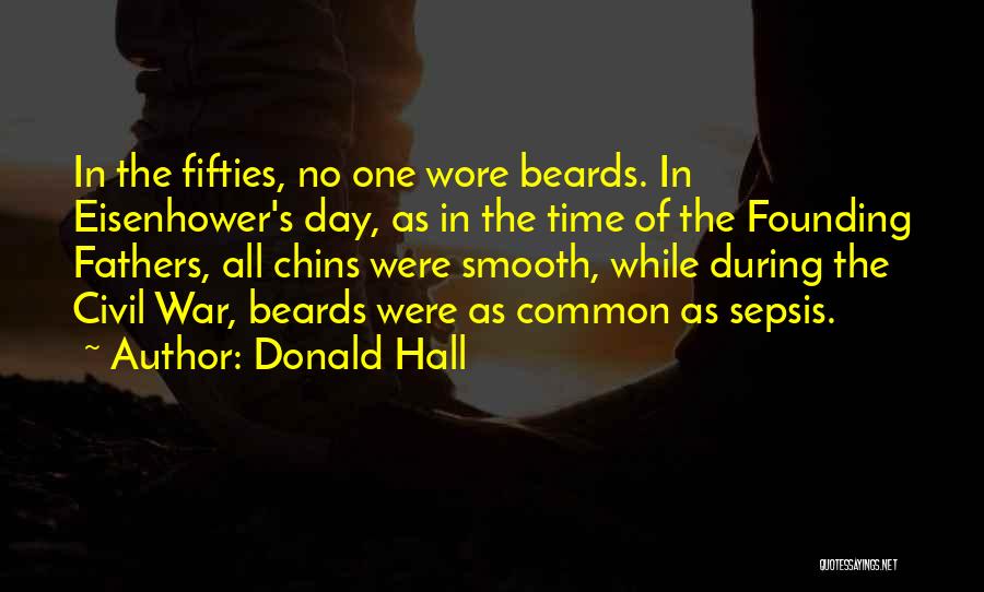 Donald Hall Quotes: In The Fifties, No One Wore Beards. In Eisenhower's Day, As In The Time Of The Founding Fathers, All Chins