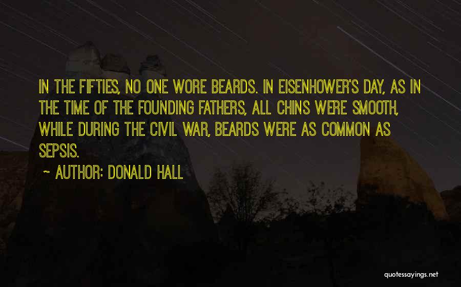 Donald Hall Quotes: In The Fifties, No One Wore Beards. In Eisenhower's Day, As In The Time Of The Founding Fathers, All Chins