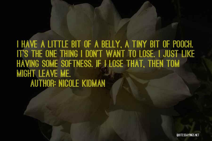 Nicole Kidman Quotes: I Have A Little Bit Of A Belly, A Tiny Bit Of Pooch. It's The One Thing I Don't Want