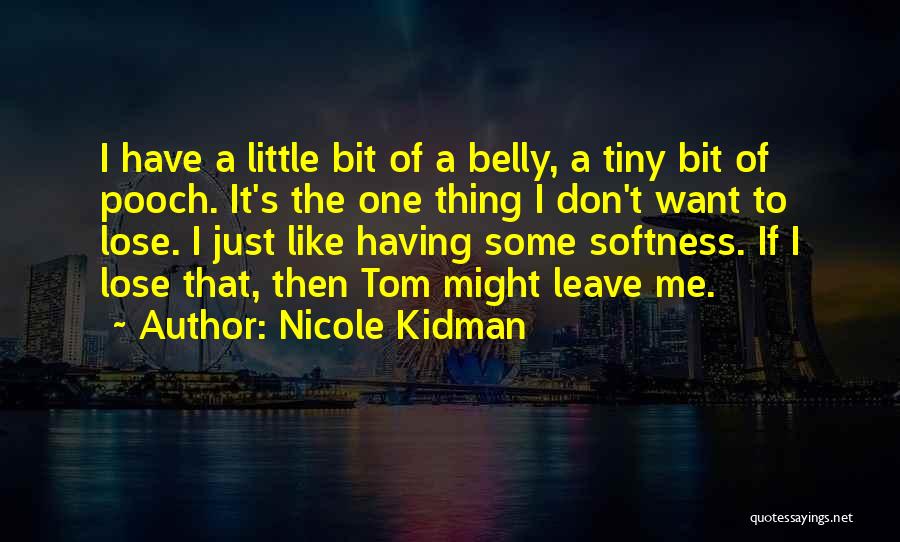 Nicole Kidman Quotes: I Have A Little Bit Of A Belly, A Tiny Bit Of Pooch. It's The One Thing I Don't Want