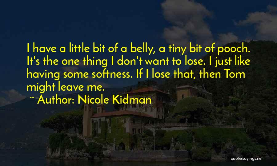 Nicole Kidman Quotes: I Have A Little Bit Of A Belly, A Tiny Bit Of Pooch. It's The One Thing I Don't Want