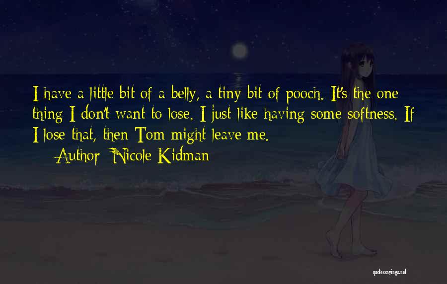 Nicole Kidman Quotes: I Have A Little Bit Of A Belly, A Tiny Bit Of Pooch. It's The One Thing I Don't Want