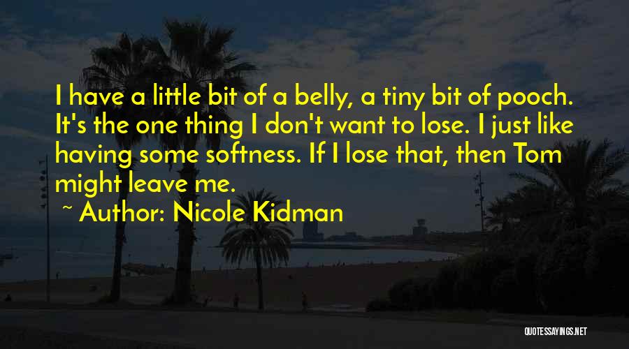 Nicole Kidman Quotes: I Have A Little Bit Of A Belly, A Tiny Bit Of Pooch. It's The One Thing I Don't Want