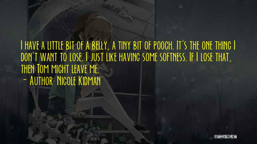Nicole Kidman Quotes: I Have A Little Bit Of A Belly, A Tiny Bit Of Pooch. It's The One Thing I Don't Want