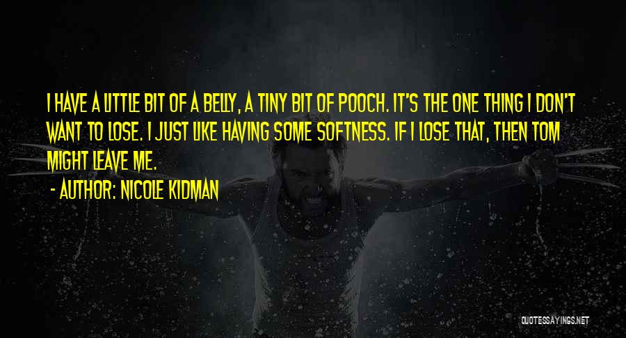 Nicole Kidman Quotes: I Have A Little Bit Of A Belly, A Tiny Bit Of Pooch. It's The One Thing I Don't Want