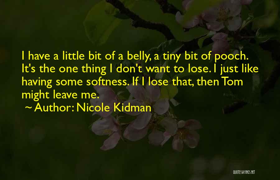 Nicole Kidman Quotes: I Have A Little Bit Of A Belly, A Tiny Bit Of Pooch. It's The One Thing I Don't Want