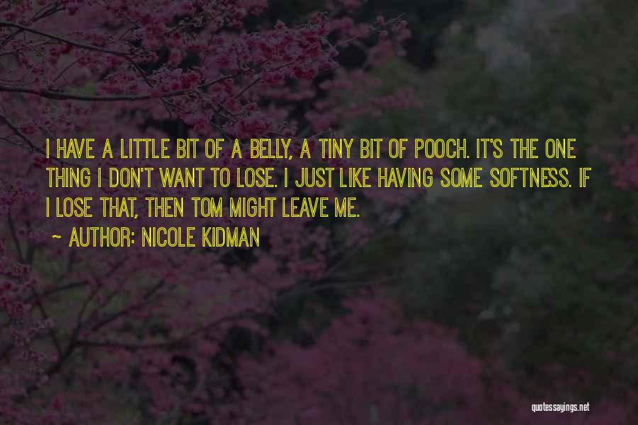 Nicole Kidman Quotes: I Have A Little Bit Of A Belly, A Tiny Bit Of Pooch. It's The One Thing I Don't Want