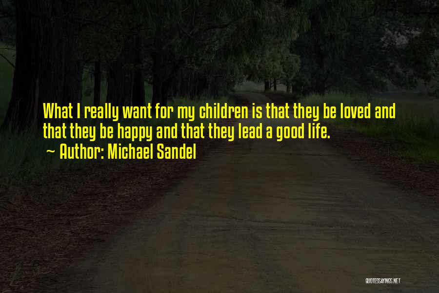 Michael Sandel Quotes: What I Really Want For My Children Is That They Be Loved And That They Be Happy And That They