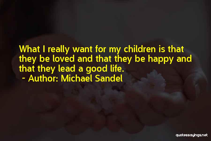 Michael Sandel Quotes: What I Really Want For My Children Is That They Be Loved And That They Be Happy And That They