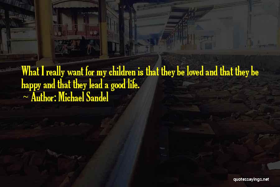 Michael Sandel Quotes: What I Really Want For My Children Is That They Be Loved And That They Be Happy And That They