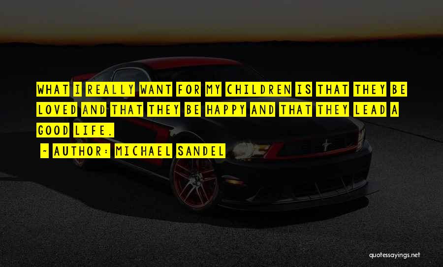 Michael Sandel Quotes: What I Really Want For My Children Is That They Be Loved And That They Be Happy And That They