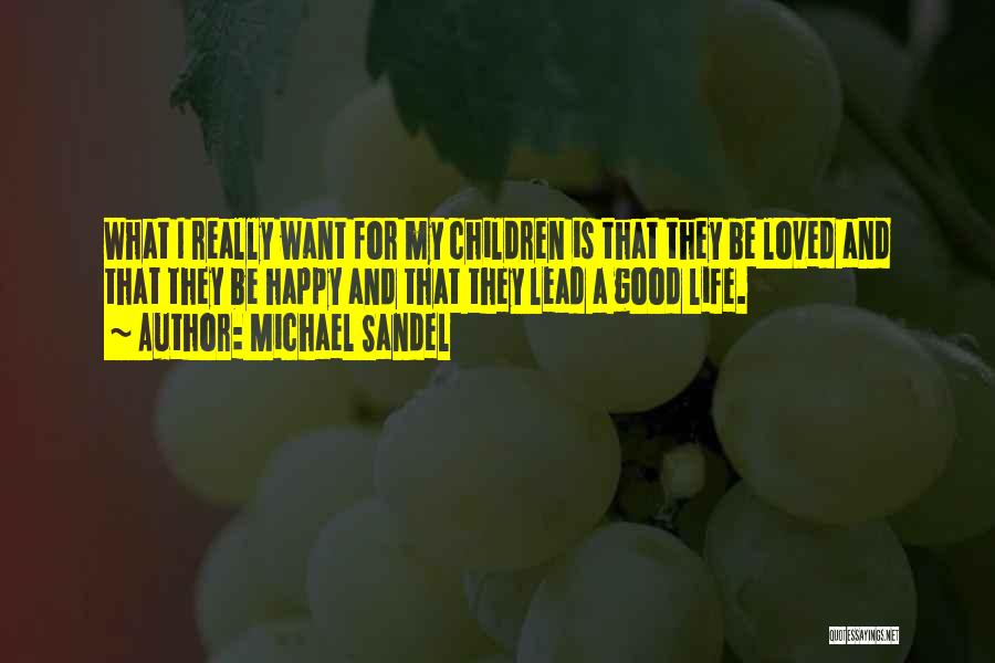 Michael Sandel Quotes: What I Really Want For My Children Is That They Be Loved And That They Be Happy And That They