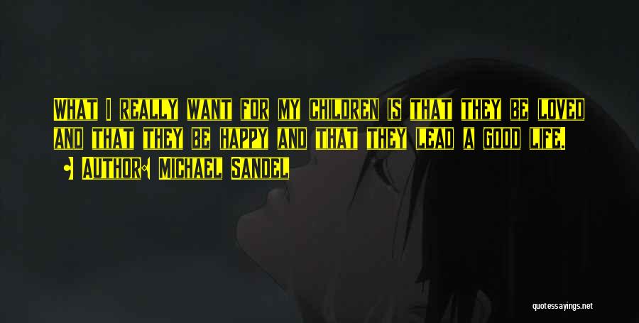 Michael Sandel Quotes: What I Really Want For My Children Is That They Be Loved And That They Be Happy And That They