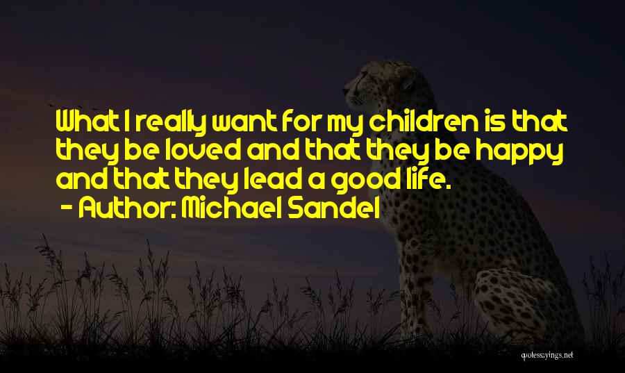 Michael Sandel Quotes: What I Really Want For My Children Is That They Be Loved And That They Be Happy And That They