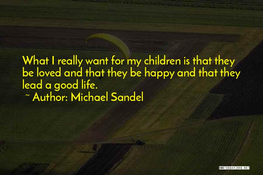 Michael Sandel Quotes: What I Really Want For My Children Is That They Be Loved And That They Be Happy And That They