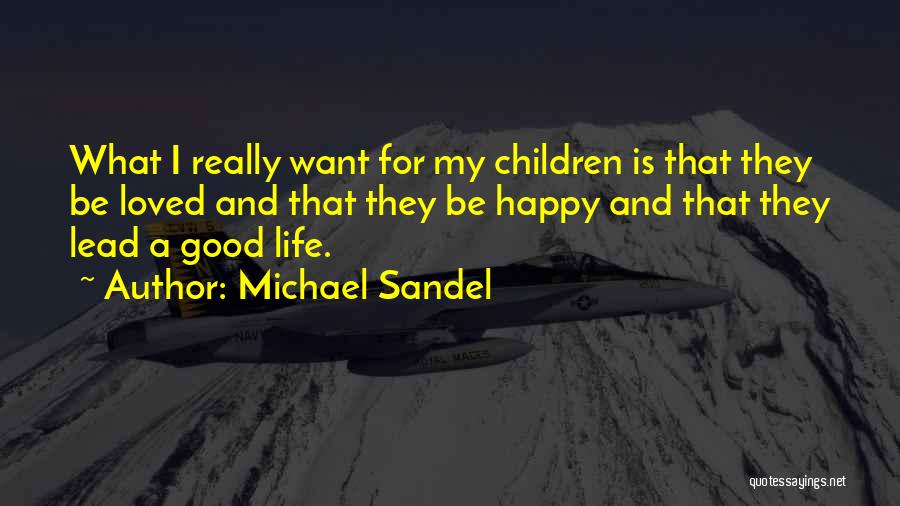 Michael Sandel Quotes: What I Really Want For My Children Is That They Be Loved And That They Be Happy And That They