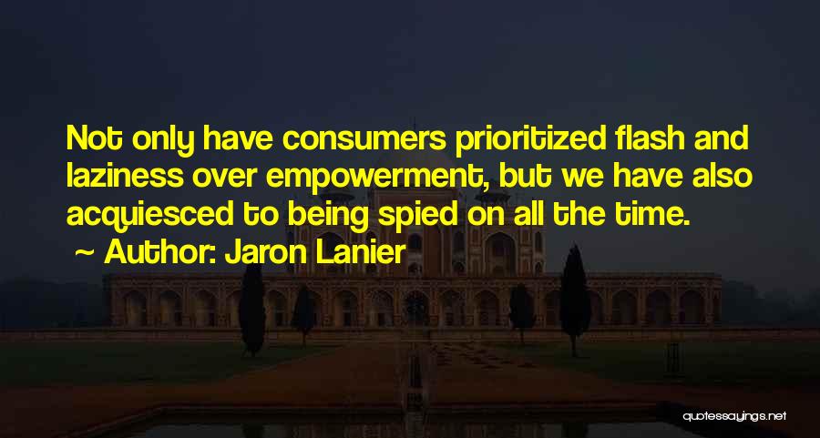 Jaron Lanier Quotes: Not Only Have Consumers Prioritized Flash And Laziness Over Empowerment, But We Have Also Acquiesced To Being Spied On All