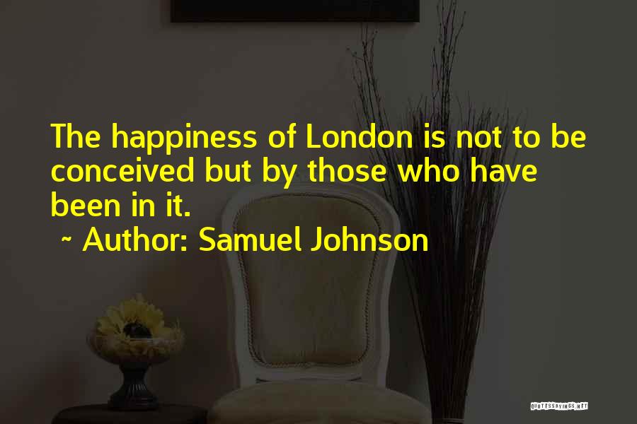 Samuel Johnson Quotes: The Happiness Of London Is Not To Be Conceived But By Those Who Have Been In It.