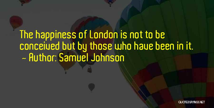 Samuel Johnson Quotes: The Happiness Of London Is Not To Be Conceived But By Those Who Have Been In It.