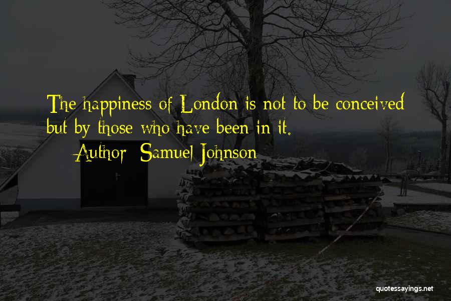 Samuel Johnson Quotes: The Happiness Of London Is Not To Be Conceived But By Those Who Have Been In It.