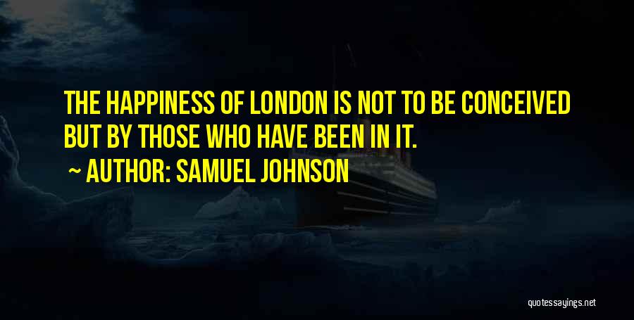 Samuel Johnson Quotes: The Happiness Of London Is Not To Be Conceived But By Those Who Have Been In It.