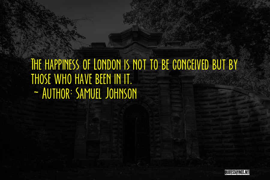 Samuel Johnson Quotes: The Happiness Of London Is Not To Be Conceived But By Those Who Have Been In It.